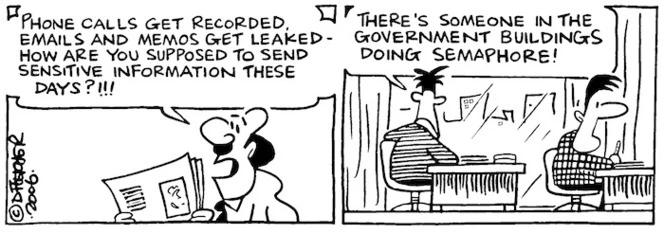 "Phone calls get recorded, emails and memos get leaked - how are you supposed to send sensitive information these days?!!!" "There's someone in the government buildings doing semaphore." 16 March, 2006.