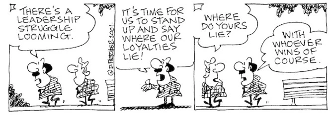 Fletcher, David 1952- :'There's a leadership struggle looming....It's time for us to stand up and say where our loyalties lie!' 'Where do yours lie?' 'With whoever wins of course.' The Dominion, 24 September 2001.