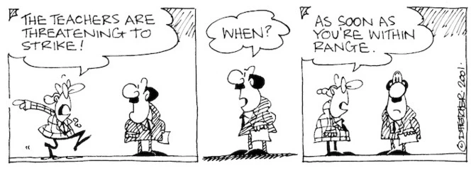 Fletcher, David 1952- :'The teachers are threatening to strike!' 'When?' 'As soon as you're within range.' The Dominion, 15 October, 2001.