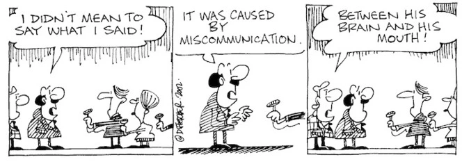 "I didn't mean to say what I said! It was caused by miscommunication." "Between his brain and his mouth!" 5 November, 2002.