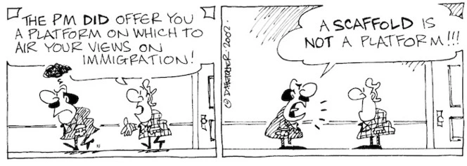 "The PM did offer you a platform on which to air your views on immigration!" "A scaffold is not a platform!!!" 15 November, 2002.