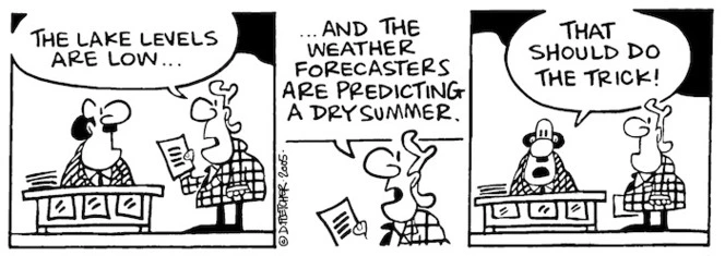 "The lake levels are low......and the weather forecasters are predicting a dry summer". "That should do the trick!" 3 December, 2005.