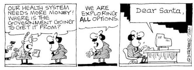 Fletcher, David 1952-:'Our health system needs more money! Where is the government going to get it from?' 'We are exploring ALL options....Dear Santa,' The Dominion, 08 December 2001.