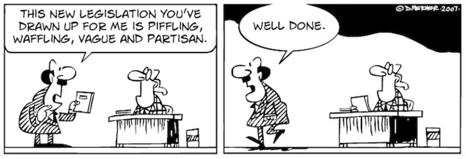 "This new legislation you've drawn up for me is piffling, waffling, vague and partisan." "Well done." 24 November, 2007