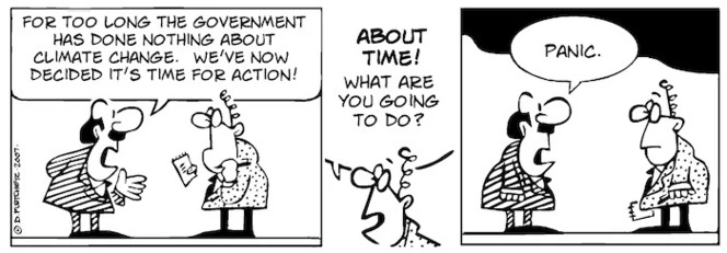 "For too long the government has done nothing about climate change. We've now decided it's time for action!" "ABOUT TIME! What are you going to do?" "Panic." 27 November, 2007