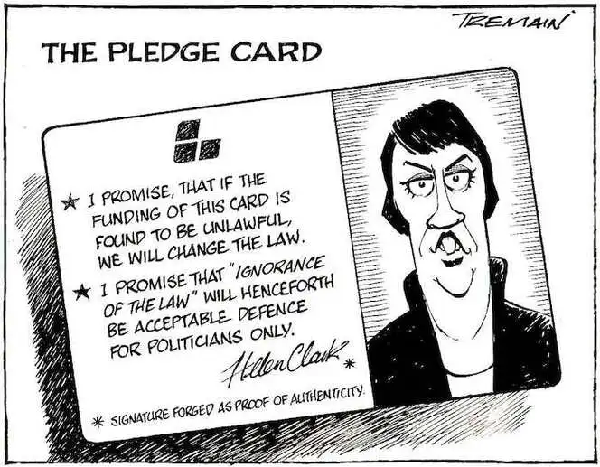 The pledge card. *I promise that if the funding of this card is found to be unlawful, we will change the law. *I promise that 'ignorance of the law' will henceforth be acceptable defence for politicians only. Helen Clark. *Signature forged as proof of identity. 13 August, 2006.