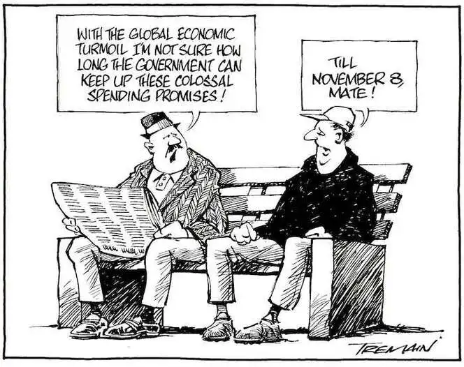 "With the global economic turmoil I'm not sure how long the government can keep up these colossal spending promises!" "Till November 8, mate!" 16 October, 2008.