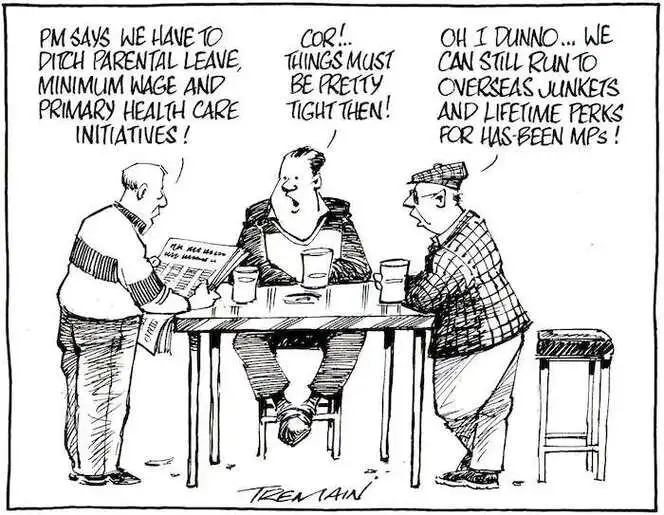 "PM says we have to ditch parental leave, minimum wage and primary health care initiatives!" "Cor!... Things must be pretty tight then!" "Oh I dunno... We can still run to overseas junkets and lifetime perks for has-been MPs!" 27 October, 2008.