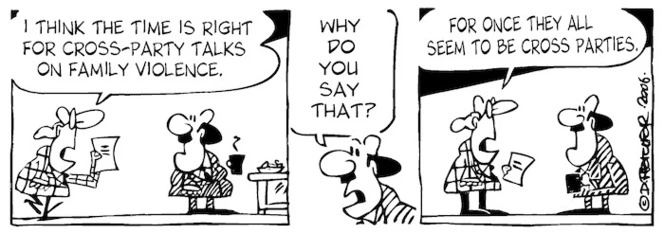 "I think the time is right for cross party talks on family violence." "Why do you say that?" "For once they all seem to be cross parties." 3 July, 2006.