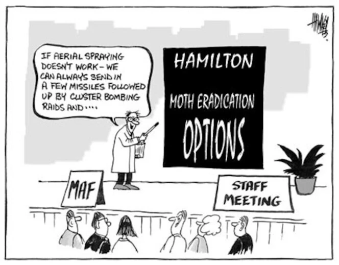 Hamilton Moth eradication options. "If aerial spraying doesn't work - we can always send in a few missiles followed up by cluster bombing raids and.... 25 August, 2003.