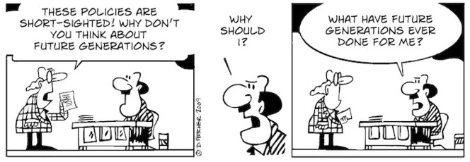 "These policies are short-sighted! Why don't you think about future generations?" "Why should I? What have future generations ever done for me?" 3 January 2009.