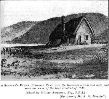 A Settler's House, Pito-one Flat, near the Korokoro stream and mill, and near the scene of the boat accident of 1840(Sketch by William Swainson, Esq., F.R.S.)(By courtesy Mr. J. W. Marshall) Image: A Settler's House, Pito-one Flat, near the Korokoro stream and mill, and near the scene of the boat accident of 1840(Sketch by William Swainson, Esq., F.R.S.)(By courtesy Mr. J. W. Marshall)
