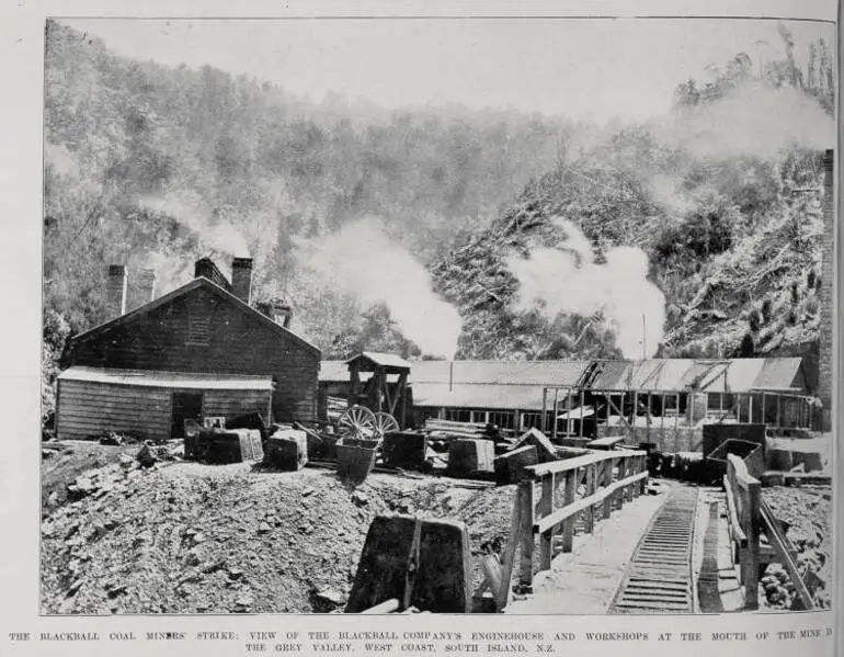 Image: THE BLACKBALL COAL MINERS' STRIKE: VIEW OF THE BLACKBALL COMPANY'S ENGINEHOUSE AND WORKSHOPS AT THE MOUTH OF THE MINE IN THE GREY VALLEY, WEST COAST, SOUTH ISLAND, N.Z.