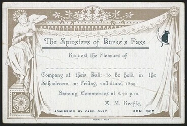 Image: The Spinsters of Burke's Pass request the pleasure of ...... company at their ball, to be held in the Schoolroom, on Friday, 2nd June, 1899. Dancing commences at 8.30 p.m. A M Keeffe, Hon. Sec. Herald Print [1899]
