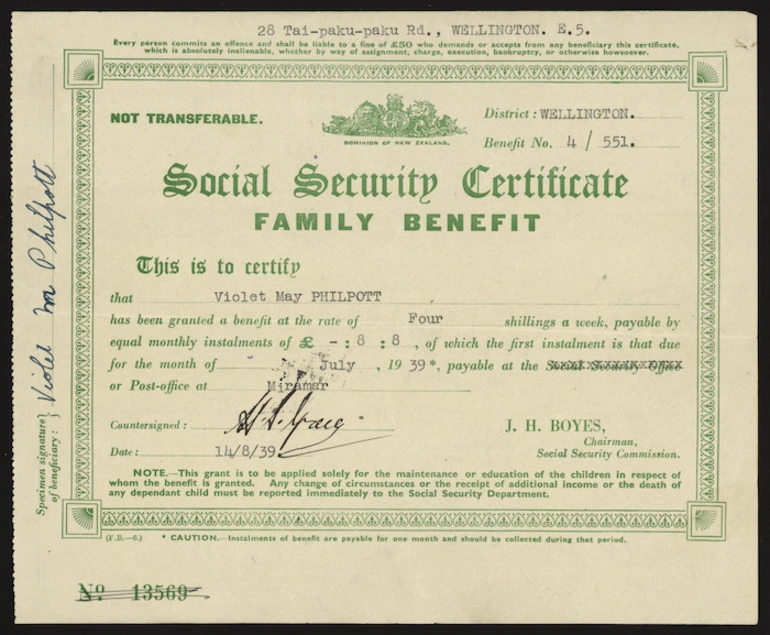 Image: [New Zealand. Social Security Department] :Social security certificate, family benefit. This is to certify that [Violet May Philpott] has been granted a benefit at the rate of 4 shillings a week, payable by equal monthly instalments of £8 8 [shillings] of which the first instalment is that due for the month of [July 1939] payable at the Social Security office or Post-Office at [Miramar]. J H Boyes, Chairman, Social Security Commission. [Form no.] F.B.-6. [Recto. 1939].