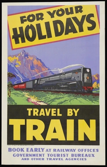 Image: New Zealand Railways. Publicity Branch: For your holidays, travel by train. Book early at Railway offices, government tourist bureaux, and other travel agencies / Railways Studios. Issued by the Publicity and Advertising Branch, N.Z. Railways. E V Paul, Government Printer, Wellington [ca 1940]
