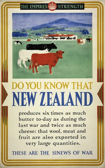 Image: Great Britain. His Majesty's Stationery Office :The Empire's strength. Do you know that New Zealand produces six times as much butter to-day as during the last war and twice as much cheese; that wool, meat and fruit are also exported in very large quantities. These are the sinews of war. [1940s?]
