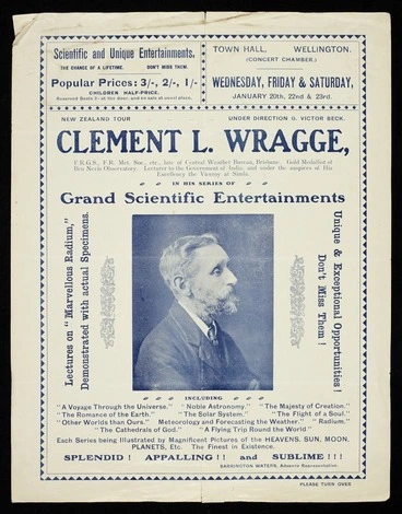Image: New Zealand tour under direction G Victor Beck. Clement L Wragge ... in his series of grand scientific entertainments; lectures on "Marvellous radium", demonstrated with actual specimens. Unique & exceptional opportunities! Don't miss them! ... Barrington Waters, advance representative. Town Hall Wellington (Concert Chamber). Wednesday, Friday & Saturday, January 20th, 22nd & 23rd [1909?] Evening Post Print - 26663.