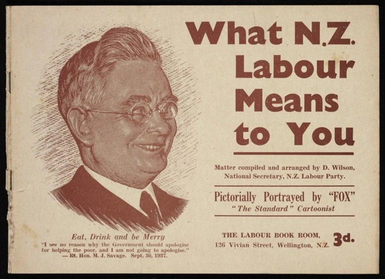 Image: New Zealand Labour Party: What N.Z. Labour means to you, written and arranged by David Wilson, National Secretary, N.Z. Labour Party. Pictorially portrayed by "Fox", "The Standard" cartoonist. Wellington, Printed by the Standard Press, Marion Street, Wellington N.Z., [1938].