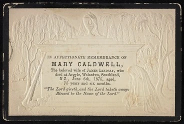 Image: In affectionate remembrance of Mary Caldwell, the beloved wife of James Lindsay, who died at Argyle, Waianiwa, Southland, N.Z., June 6th 1875, aged 75 years and six months. "The Lord giveth, and the Lord taketh way: Blessed be the name of the Lord" [Memorial card. 1875]