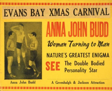 Image: Evans Bay Xmas Carnival. Anna John Budd, woman turning into man. Nature's greatest enigma. See the double bodied personality star. A Greenhalgh & Jackson attraction [December 1938].