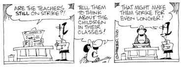 Image: Fletcher, David 1952- :'Are the teachers STILL on strike?!....Tell them to think about the children in their classes!' 'That might make them strike for even longer!' The Dominion, 30 October, 2001.