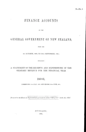 FINANCE ACCOUNTS OF THE GENERAL GOVERNMENT OF NEW ZEALAND, FROM THE 1ST OCTOBER, 1860, TO 30TH SEPTEMBER, 1861; INCLUDING A STATEMENT OF THE RECEIPTS AND EXPENDITURE OF THE ORDINARY REVENUE FOR THE FINANCIAL YEAR 1860-61, COMMENCING 1ST JULY, 1860, AND ENDING 30TH JUNE, 1861.
