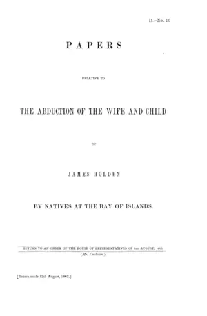 PAPERS RELATIVE TO THE ABDUCTION OF THE WIFE AND CHILD OF JAMES HOLDEN BY NATIVES AT THE BAY OF ISLANDS.