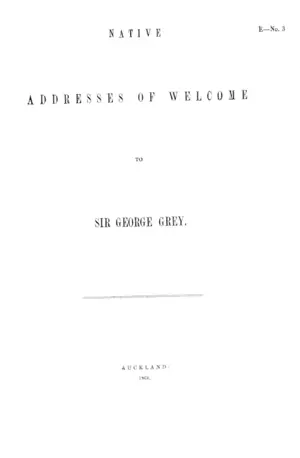 NATIVE ADDRESSES OF WELCOME TO SIR GEORGE GREY.