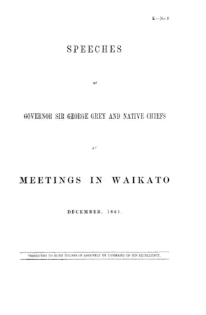 SPEECHES OF GOVERNOR SIR GEORGE GREY AND NATIVE CHIEFS AT MEETINGS IN WAIKATO DECEMBER, 1861.