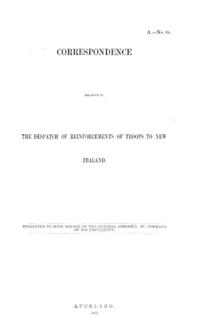 CORRESPONDENCE RELATIVE TO THE DESPATCH OF REINFORCEMENTS OF TROOPS TO NEW ZEALAND.