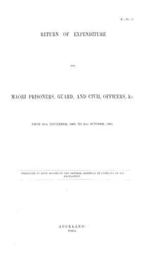 RETURN OF EXPENDITURE FOR MAORI PRISONERS, GUARD, AND CIVIL OFFICERS, &c. FROM 25TH NOVEMBER, 1863, TO 31ST OCTOBER, 1864.