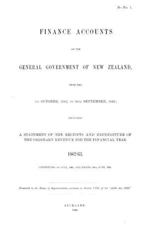 FINANCE ACCOUNTS OF THE GENERAL GOVERNMENT OF NEW ZEALAND, FROM THE 1ST OCTOBER, 1862, TO 30TH SEPTEMBER, 1863; INCLUDING A STATEMENT OF THE RECEIPTS AND EXPENDITURE OF THE ORDINARY REVENUE FOR THE FINANCIAL YEAR 1862-63,