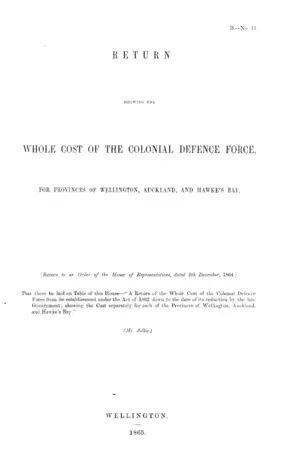 RETURN SHOWING THE WHOLE COST OF THE COLONIAL DEFENCE FORCE, FOR PROVINCES OF WELLINGTON, AUCKLAND, AND HAWKE'S BAY.