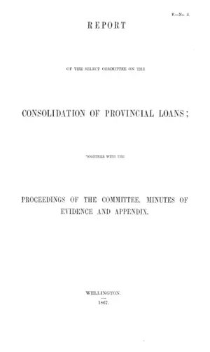 REPORT OF THE SELECT COMMITTEE ON THE CONSOLIDATION OF PROVINCIAL LOANS; TOGETHER WITH THE PROCEEDINGS OF THE COMMITTEE, MINUTES OF EVIDENCE AND APPENDIX.