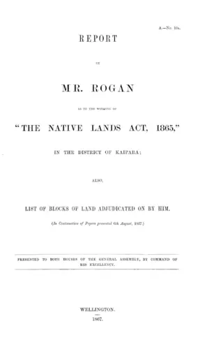 REPORT MR. ROGAN AS TO THE WORKING OF "THE NATIVE LANDS ACT, 1865," IN THE DISTRICT OF KAIPARA; ALSO, LIST OF BLOCKS OF LAND ADJUDICATED ON BY HIM.