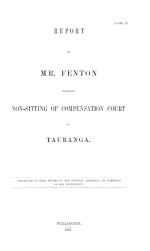 REPORT BY MR. FENTON RESPECTING NON-SITTING OF COMPENSATION COURT AT TAURANGA.