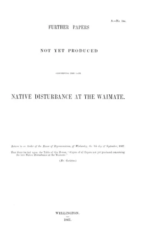 FURTHER PAPERS NOT YET PRODUCED CONCERNING THE LATE NATIVE DISTURBANCE AT THE WAIMATE.