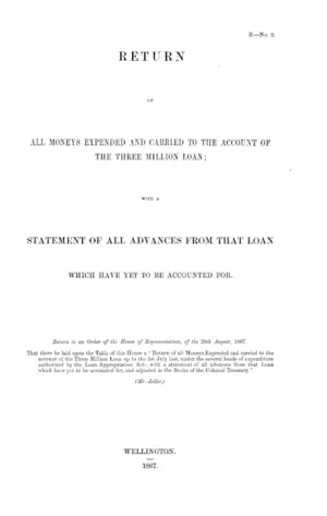 RETURN OF ALL MONEYS EXPENDED AND CARRIED TO THE ACCOUNT OF THE THREE MILLION LOAN; WITH A STATEMENT OF ALL ADVANCES FROM THAT LOAN WHICH HAVE YET TO BE ACCOUNTED FOR.