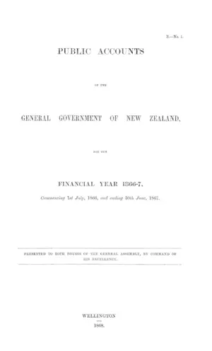 PUBLIC ACCOUNTS OF THE GENERAL GOVERNMENT OF NEW ZEALAND, FOR THE FINANCIAL YEAR 1866-7, Commencing 1st July, 1866, and ending 30th June, 1867.