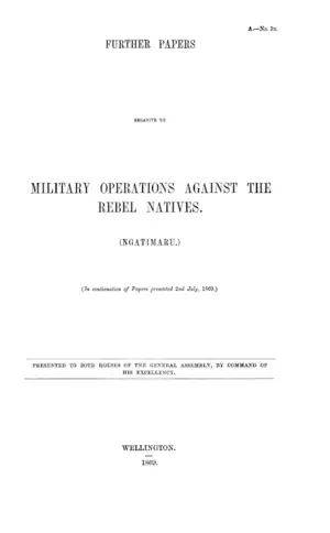 FURTHER PAPERS RELATIVE TO MILITARY OPERATIONS AGAINST THE REBEL NATIVES. (NGATIMARU.)
