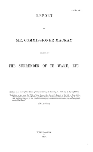 REPORT BY MR. COMMISSIONER MACKAY RELATIVE TO THE SURRENDER OF TE WAKE, ETC.