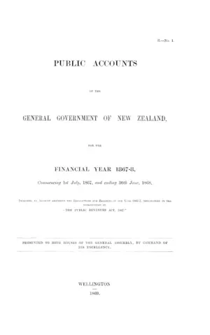 PUBLIC ACCOUNTS OF THE GENERAL GOVERNMENT OF NEW ZEALAND, FOR THE FINANCIAL YEAR 1867-8, Commencing 1st July, 1867, and ending 30th June, 1868, INCLUDING AN ACCOUNT ADJUSTING THE TRANSACTIONS AND BALANCES OF THE YEAR 1866-7, PREPARATORY TO THE INTRODUCTION OF "THE PUBLIC REVENUES ACT, 1867."