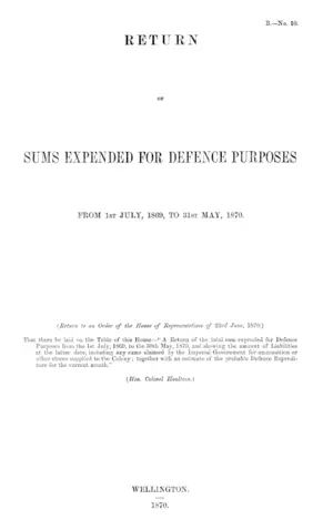 RETURN OF SUMS EXPENDED FOR DEFENCE PURPOSES FROM 1st JULY, 1869, TO 31ST MAY, 1870. (Return to an Order of the House of Representatives of 23rd June, 1870.)