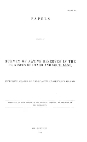 PAPERS RELATING TO SURVEY OF NATIVE RESERVES IN THE PROVINCES OF OTAGO AND SOUTHLAND, INCLUDING CLAIMS OF HALF-CASTES AT STEWART'S ISLAND.