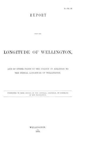 REPORT UPON THE LONGITUDE OF WELLINGTON, AND OF OTHER PARTS OF THE COLONY IN RELATION TO THE INITIAL LONGITUDE OF WELLINGTON.