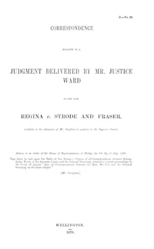 CORRESPONDENCE RELATIVE TO A JUDGMENT DELIVERED BY MR. JUSTICE WARD IN THE CASE REGINA v. STRODE AND FRASER, (relative to the admission of Mr. Smythies to practice in the Supreme Court).