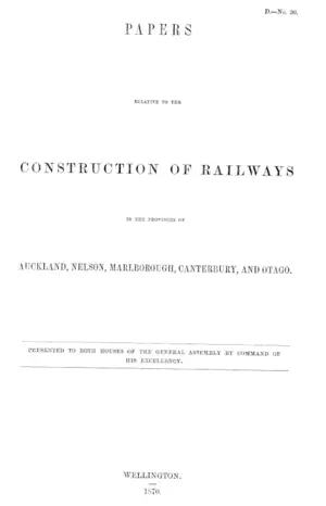 PAPERS RELATIVE TO THE CONSTRUCTION OF RAILWAYS IN THE PROVINCES OF AUCKLAND, NELSON, MARLBOROUGH, CANTERBURY, AND OTAGO.