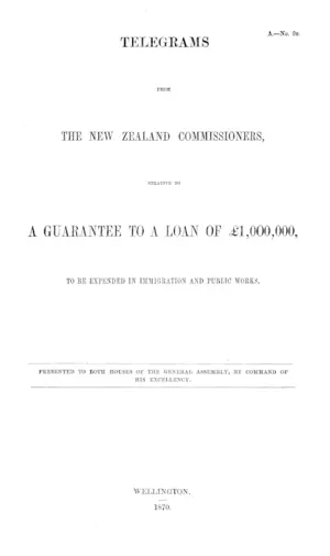 TELEGRAMS FROM THE NEW ZEALAND COMMISSIONERS, RELATIVE TO A GUARANTEE TO A LOAN OF £1,000,000, TO BE EXPENDED IN IMMIGRATION AND PUBLIC WORKS.