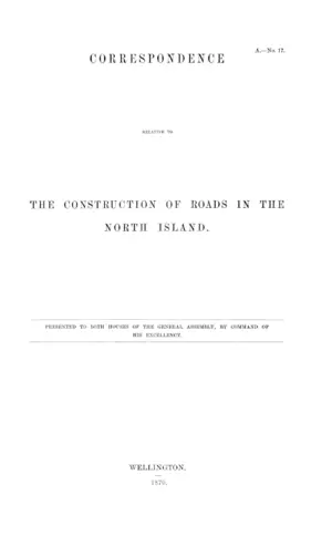 CORRESPONDENCE RELATIVE TO THE CONSTRUCTION OF ROADS IN THE NORTH ISLAND.